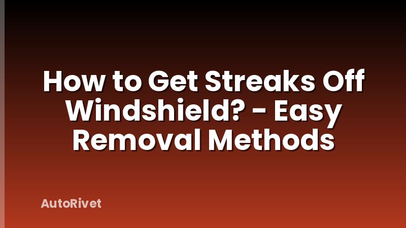How to Get Streaks Off Windshield? - Easy Removal Methods