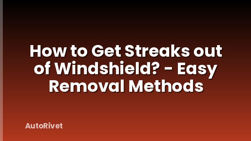 How to Get Streaks out of Windshield? - Easy Removal Methods