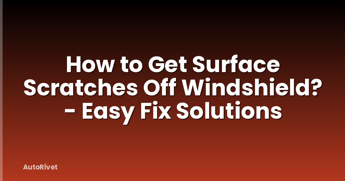 How to Get Surface Scratches Off Windshield? - Easy Fix Solutions