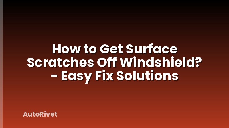 How to Get Surface Scratches Off Windshield? - Easy Fix Solutions