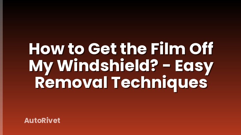 How to Get the Film Off My Windshield? - Easy Removal Techniques