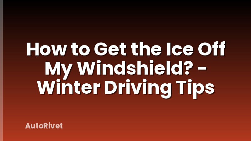 How to Get the Ice Off My Windshield? - Winter Driving Tips