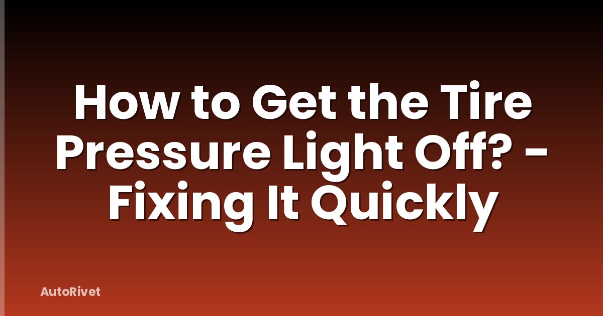 How to Get the Tire Pressure Light Off? - Fixing It Quickly