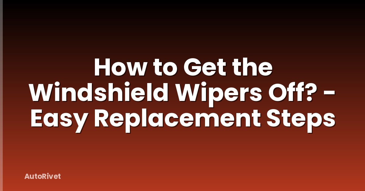 How to Get the Windshield Wipers Off? - Easy Replacement Steps