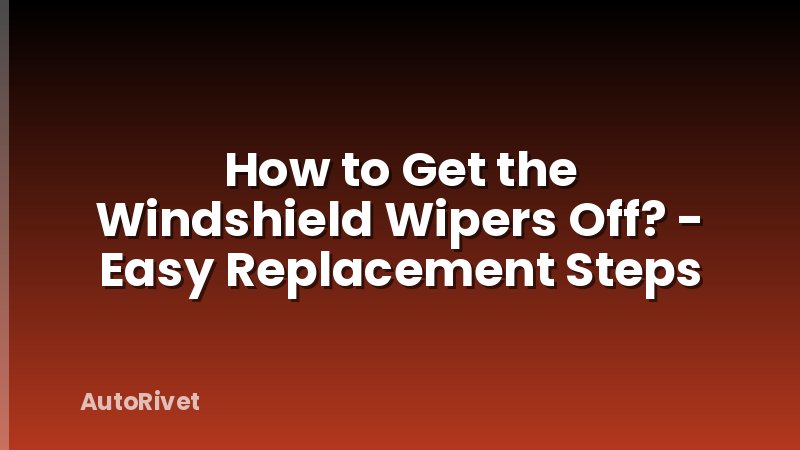 How to Get the Windshield Wipers Off? - Easy Replacement Steps