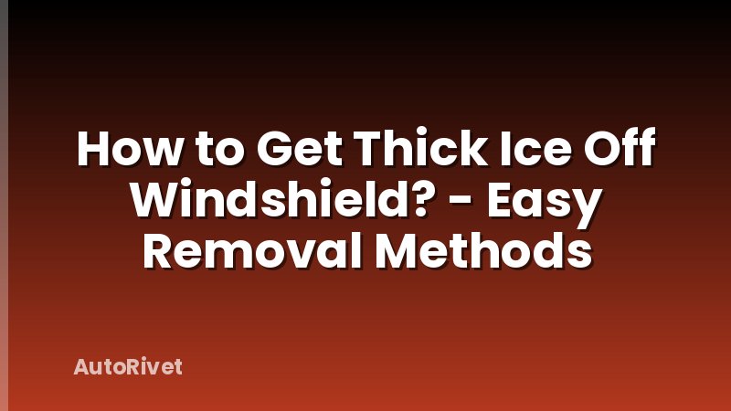 How to Get Thick Ice Off Windshield? - Easy Removal Methods