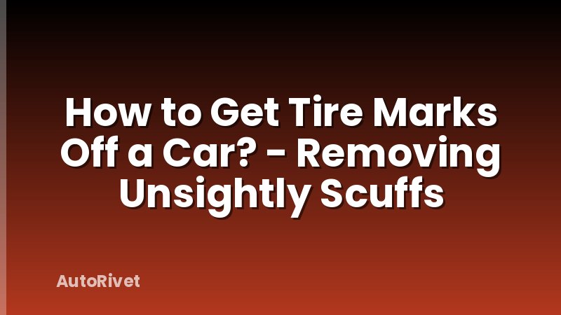 How to Get Tire Marks Off a Car? - Removing Unsightly Scuffs