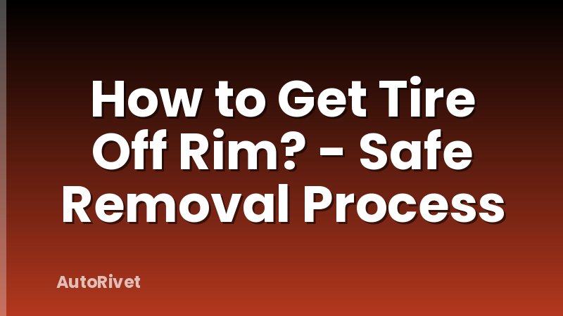How to Get Tire Off Rim? - Safe Removal Process