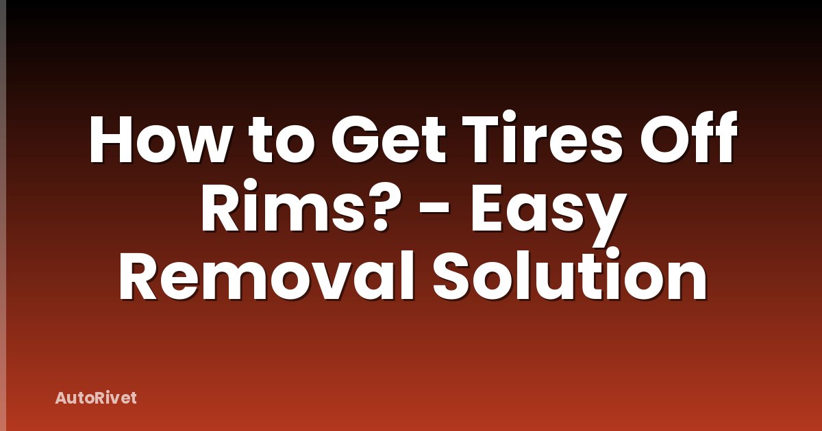 How to Get Tires Off Rims? - Easy Removal Solution