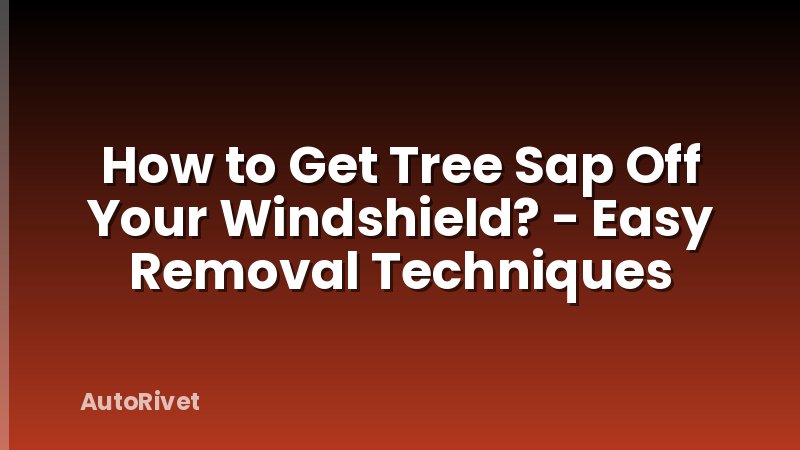 How to Get Tree Sap Off Your Windshield? - Easy Removal Techniques