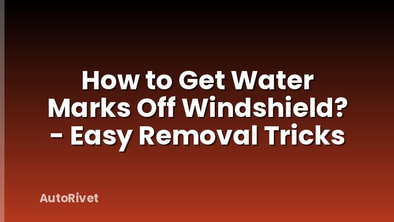 How to Get Water Marks Off Windshield? - Easy Removal Tricks