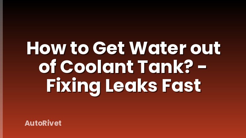 How to Get Water out of Coolant Tank? - Fixing Leaks Fast