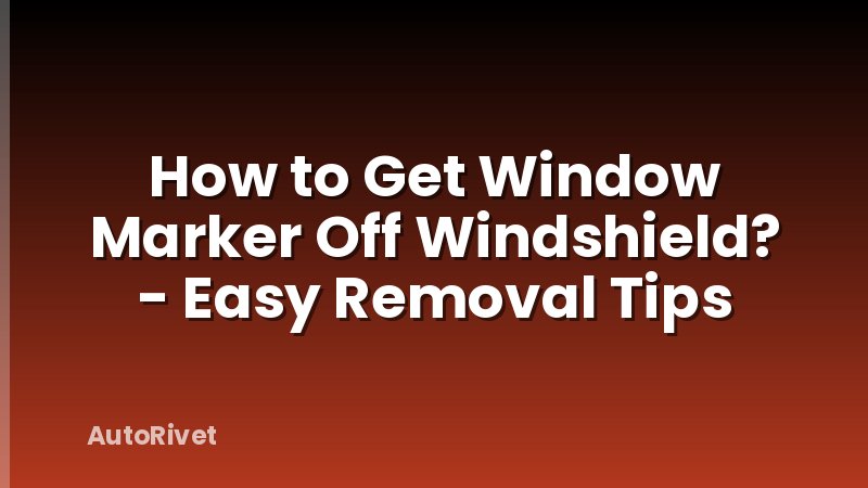 How to Get Window Marker Off Windshield? - Easy Removal Tips