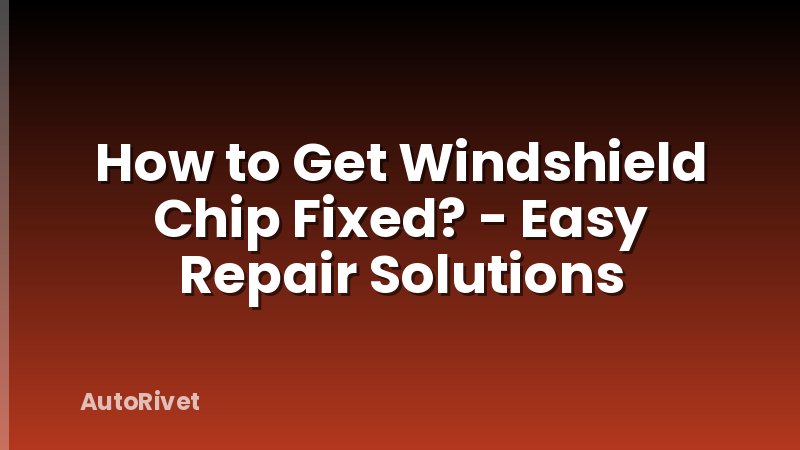 How to Get Windshield Chip Fixed? - Easy Repair Solutions