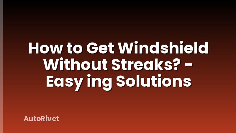 How to Get Windshield Without Streaks? - Easy ing Solutions