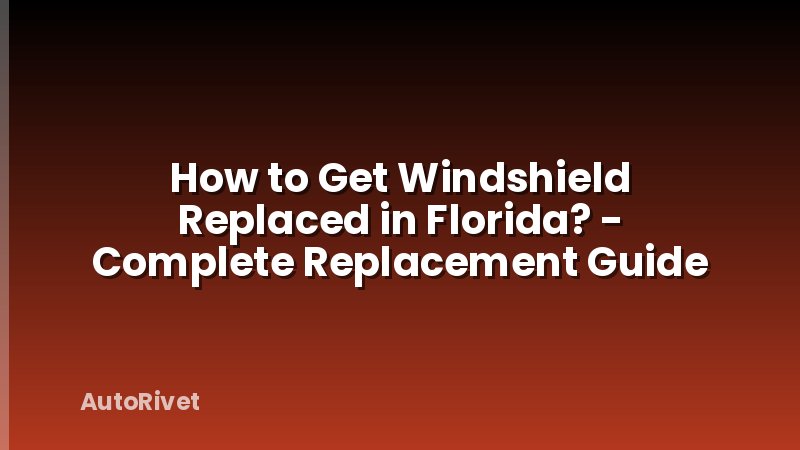 How to Get Windshield Replaced in Florida? - Complete Replacement Guide