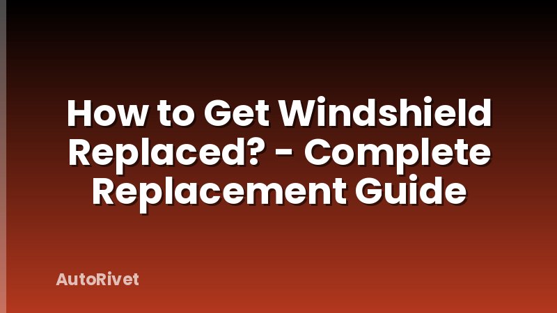 How to Get Windshield Replaced? - Complete Replacement Guide