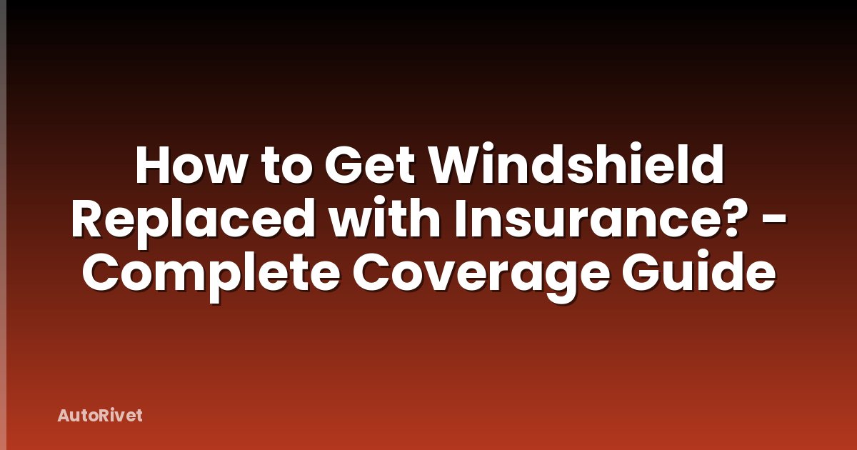 How to Get Windshield Replaced with Insurance? - Complete Coverage Guide