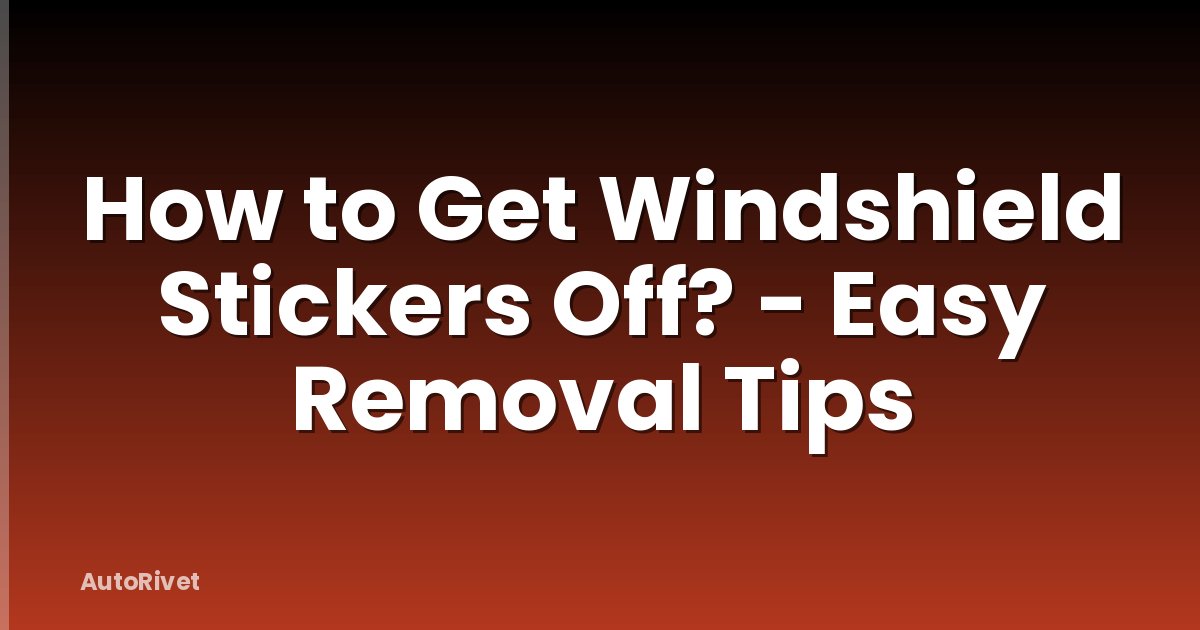 How to Get Windshield Stickers Off? - Easy Removal Tips