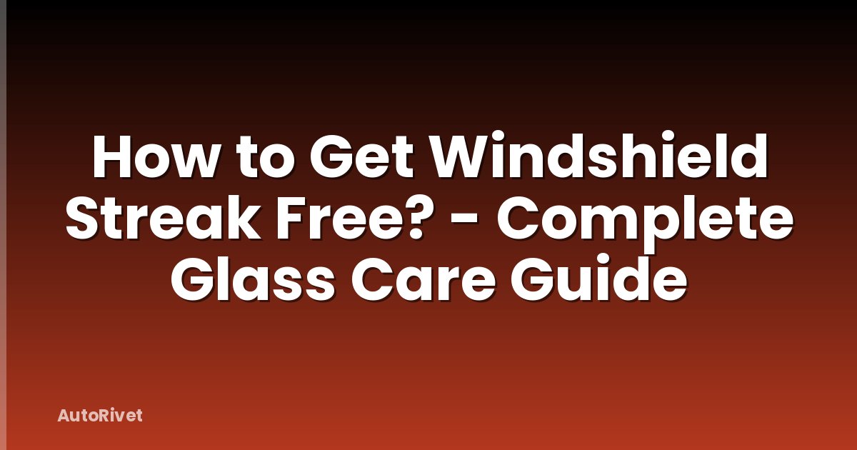 How to Get Windshield Streak Free? - Complete Glass Care Guide
