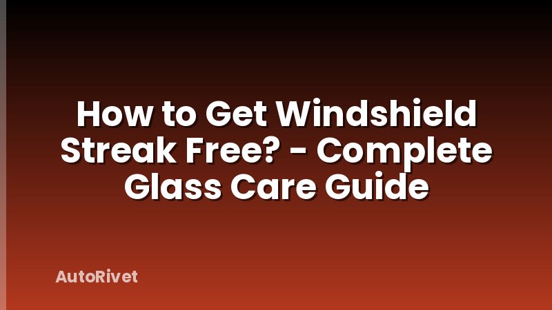 How to Get Windshield Streak Free? - Complete Glass Care Guide