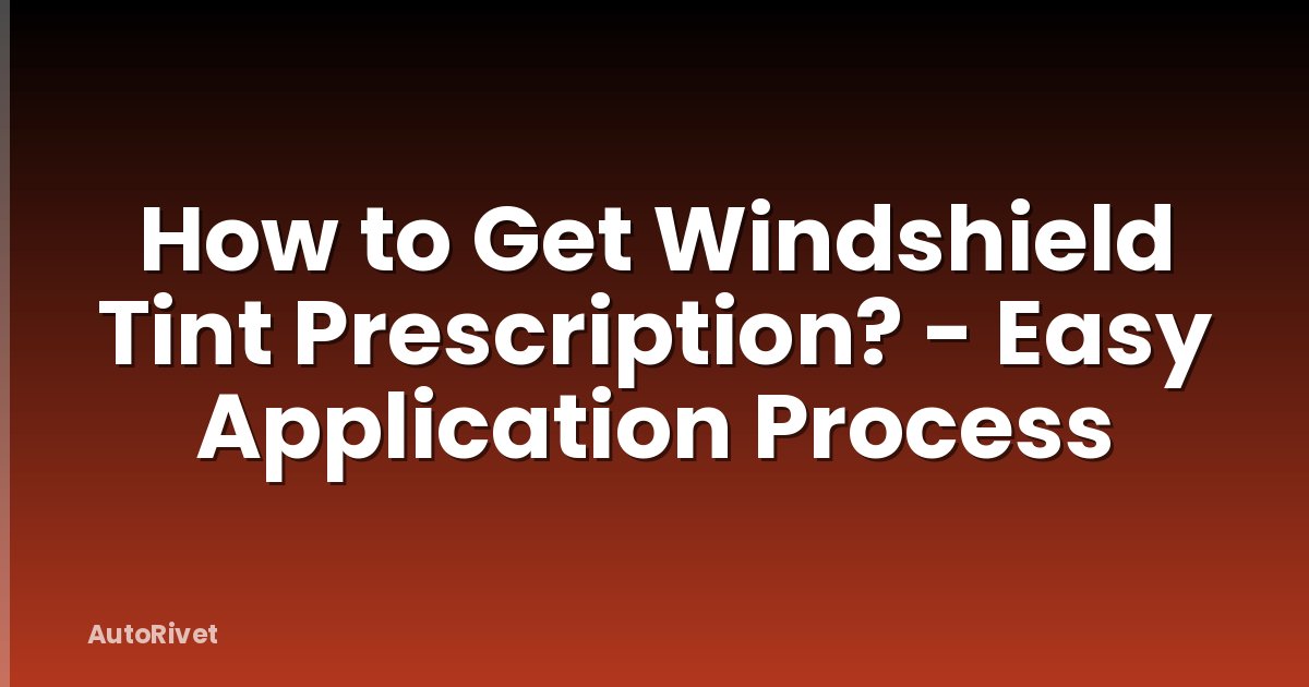 How to Get Windshield Tint Prescription? - Easy Application Process