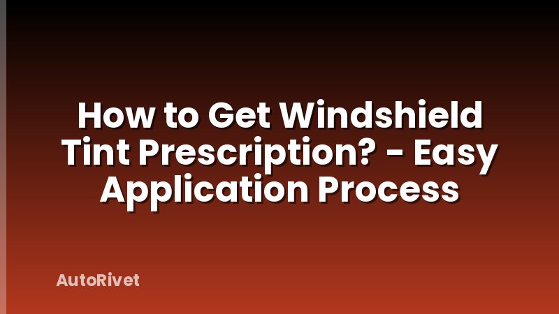 How to Get Windshield Tint Prescription? - Easy Application Process