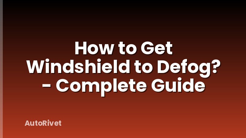 How to Get Windshield to Defog? - Complete Guide