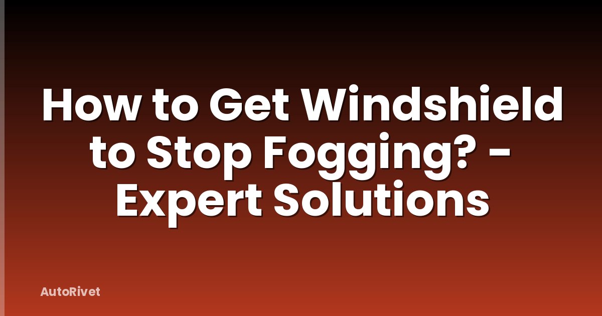 How to Get Windshield to Stop Fogging? - Expert Solutions