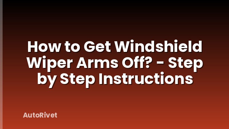 How to Get Windshield Wiper Arms Off? - Step by Step Instructions