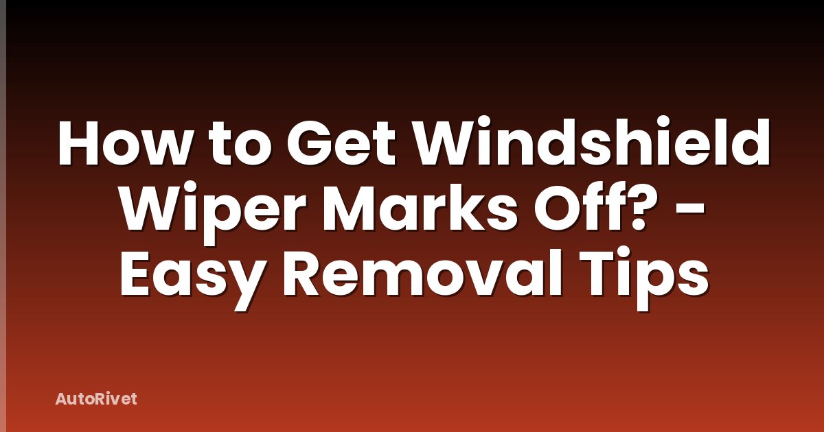 How to Get Windshield Wiper Marks Off? - Easy Removal Tips