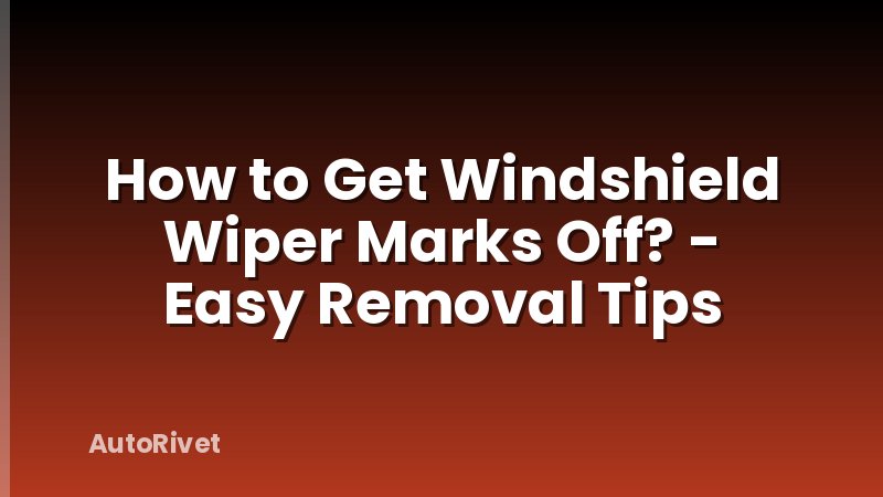 How to Get Windshield Wiper Marks Off? - Easy Removal Tips