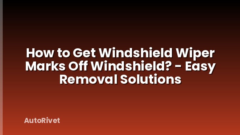 How to Get Windshield Wiper Marks Off Windshield? - Easy Removal Solutions
