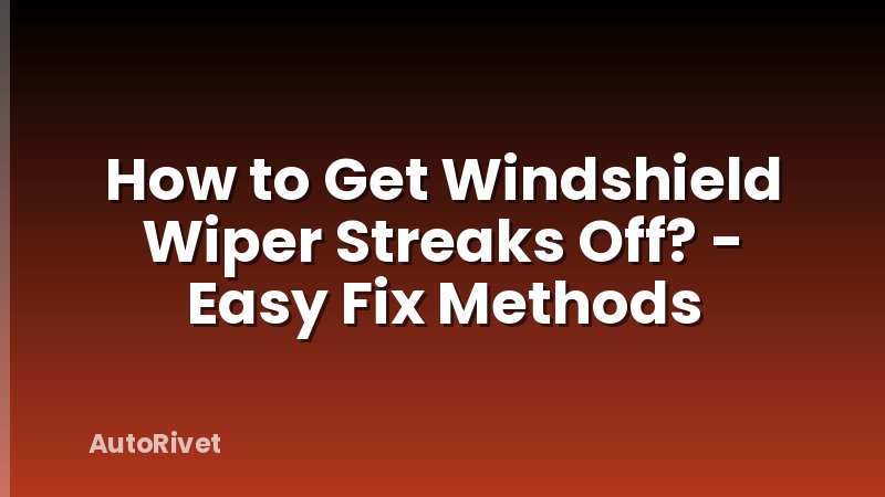 How to Get Windshield Wiper Streaks Off? - Easy Fix Methods