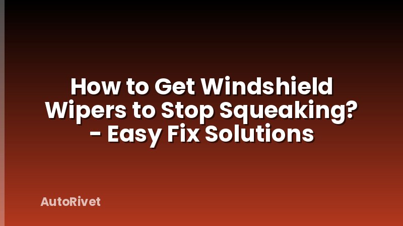 How to Get Windshield Wipers to Stop Squeaking? - Easy Fix Solutions