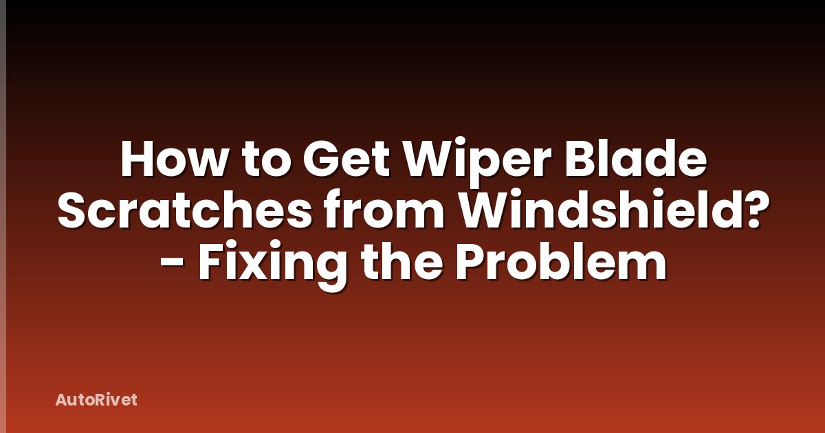 How to Get Wiper Blade Scratches from Windshield? - Fixing the Problem