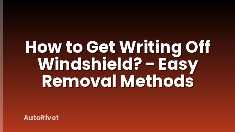 How to Get Writing Off Windshield? - Easy Removal Methods