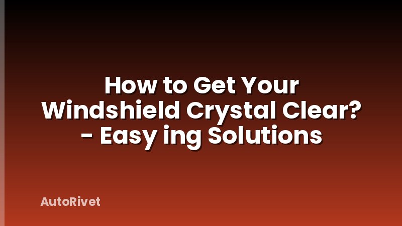 How to Get Your Windshield Crystal Clear? - Easy ing Solutions