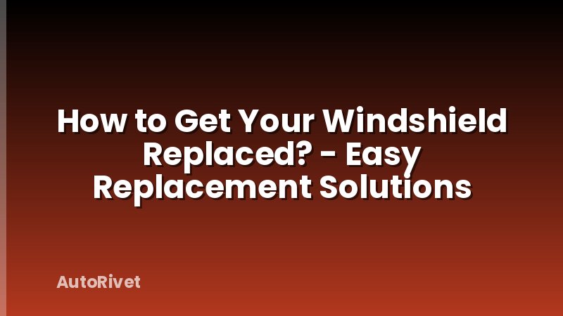How to Get Your Windshield Replaced? - Easy Replacement Solutions