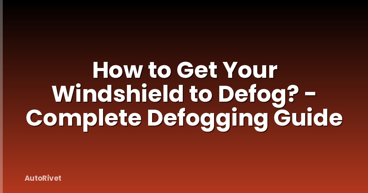 How to Get Your Windshield to Defog? - Complete Defogging Guide