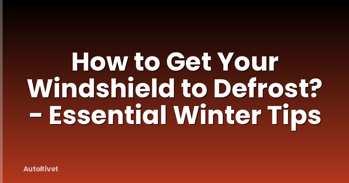 How to Get Your Windshield to Defrost? - Essential Winter Tips