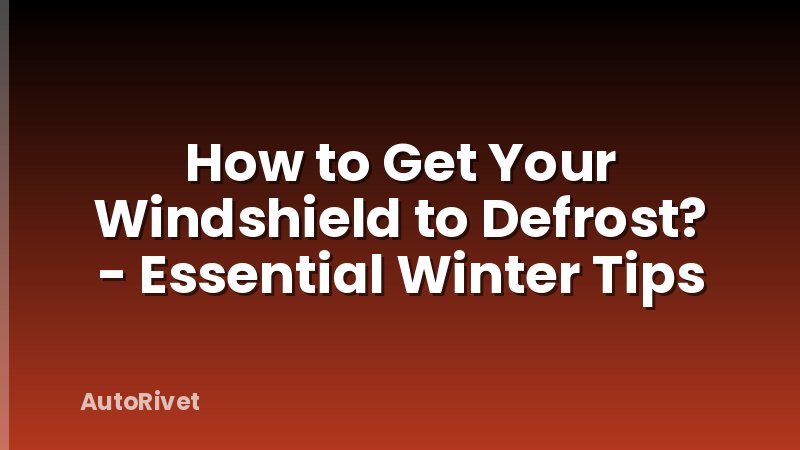 How to Get Your Windshield to Defrost? - Essential Winter Tips