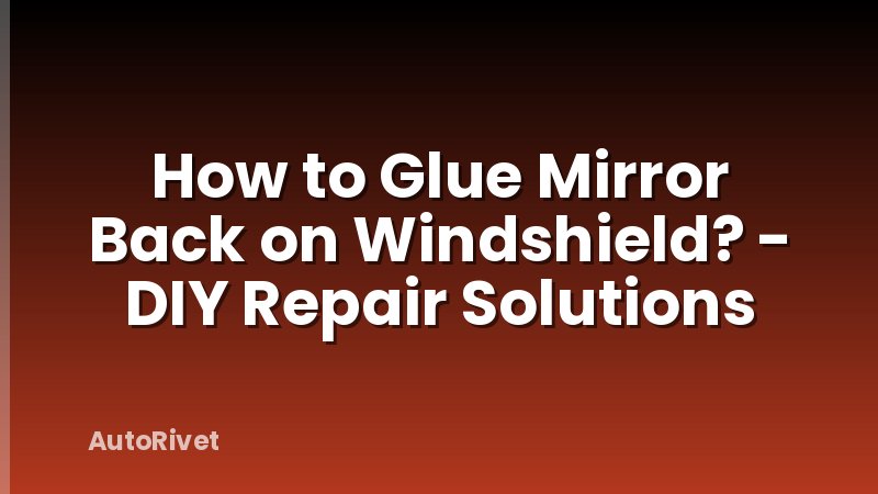How to Glue Mirror Back on Windshield? - DIY Repair Solutions