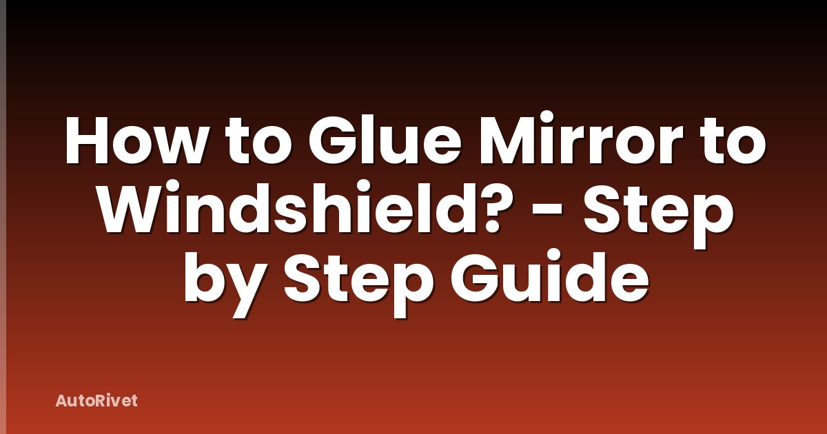 How to Glue Mirror to Windshield? - Step by Step Guide