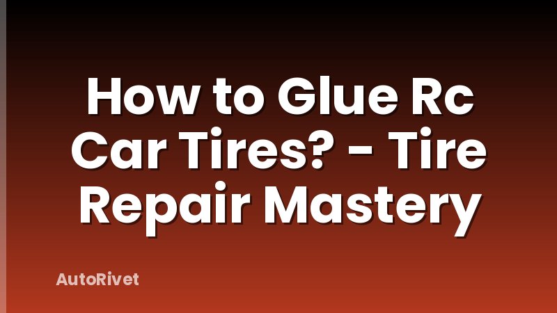 How to Glue Rc Car Tires? - Tire Repair Mastery