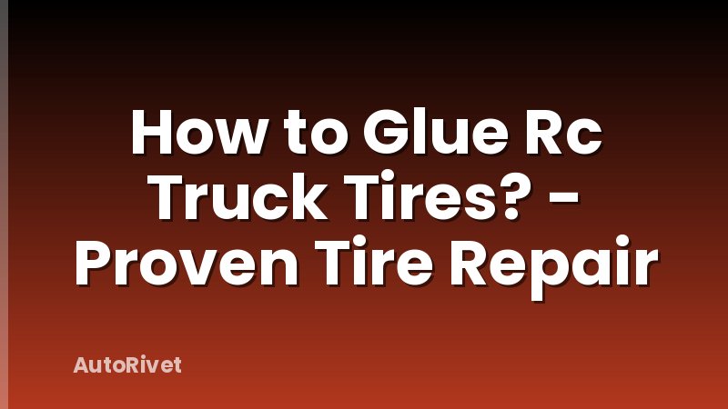 How to Glue Rc Truck Tires? - Proven Tire Repair