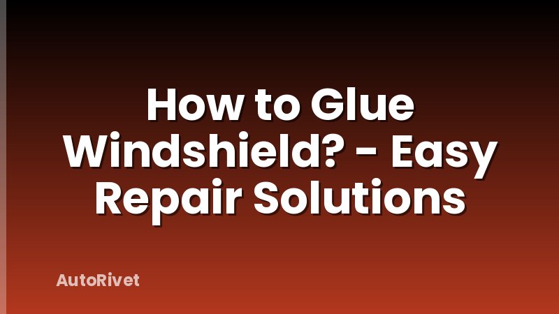 How to Glue Windshield? - Easy Repair Solutions