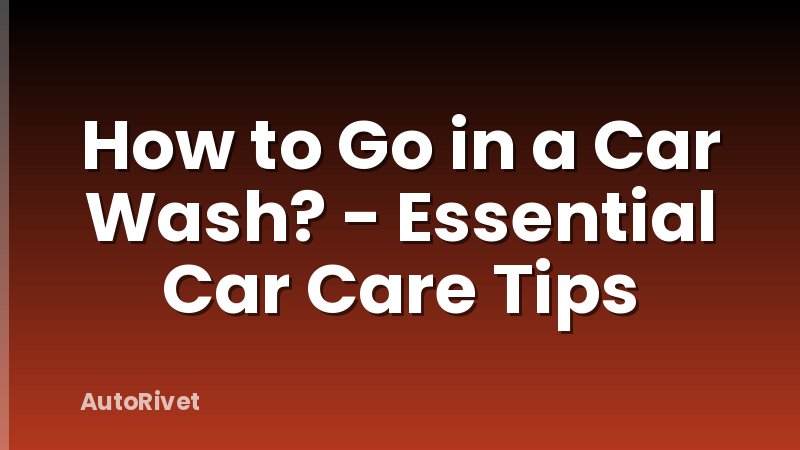 How to Go in a Car Wash? - Essential Car Care Tips