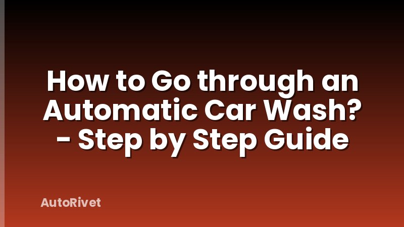 How to Go through an Automatic Car Wash? - Step by Step Guide