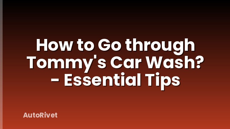 How to Go through Tommy's Car Wash? - Essential Tips